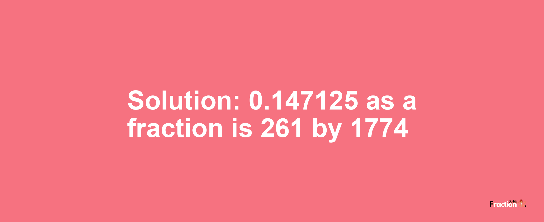 Solution:0.147125 as a fraction is 261/1774
